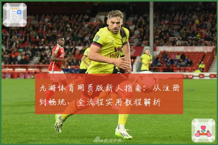 九游体育网页版新人指南:从注册到畅玩,全流程实用教程解析