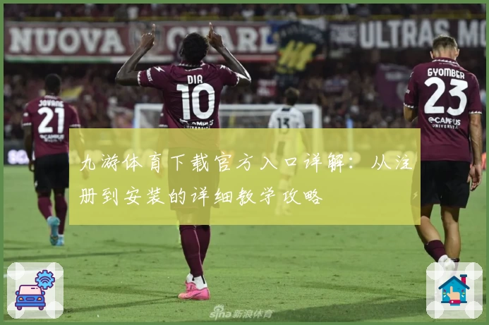 九游体育下载官方入口详解：从注册到安装的详细教学攻略