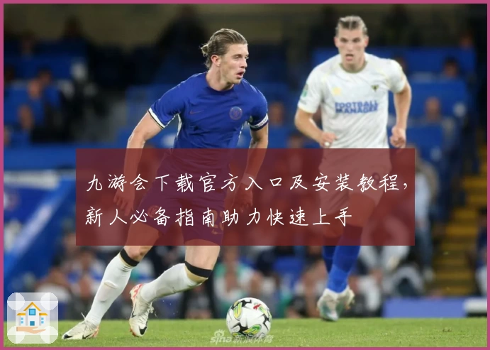 九游会下载官方入口及安装教程，新人必备指南助力快速上手