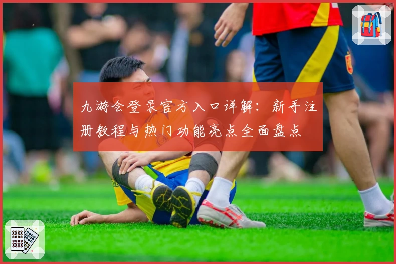 九游会登录官方入口详解：新手注册教程与热门功能亮点全面盘点