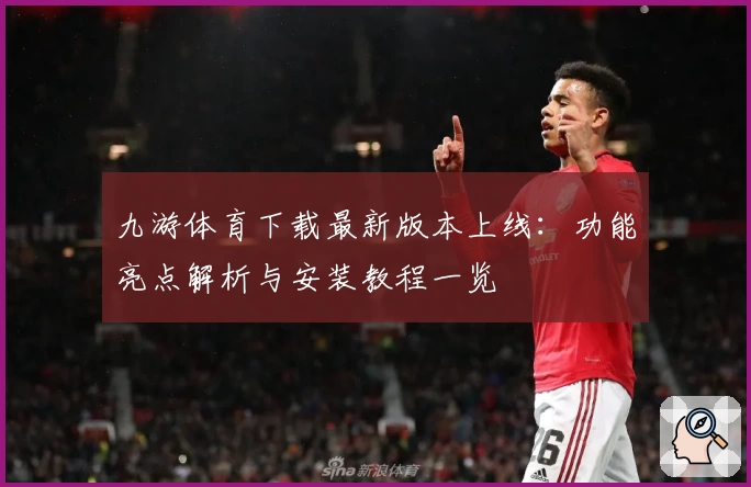 九游体育下载最新版本上线：功能亮点解析与安装教程一览