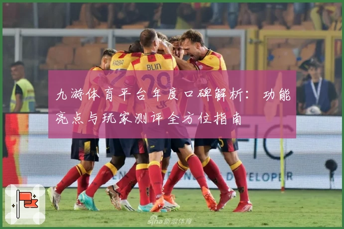 九游体育平台年度口碑解析：功能亮点与玩家测评全方位指南