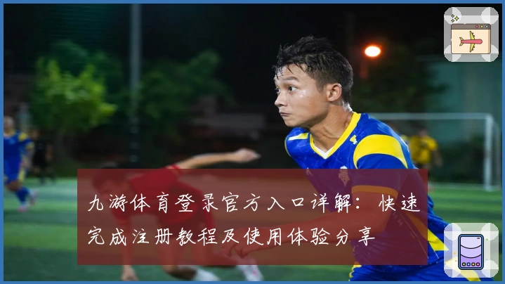 九游体育登录官方入口详解：快速完成注册教程及使用体验分享