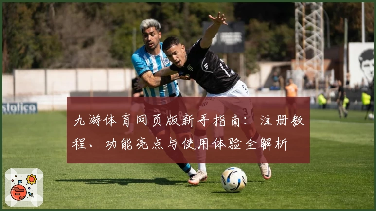 九游体育网页版新手指南：注册教程、功能亮点与使用体验全解析