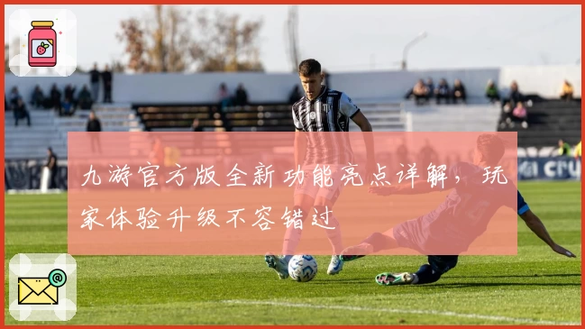 九游官方版全新功能亮点详解，玩家体验升级不容错过