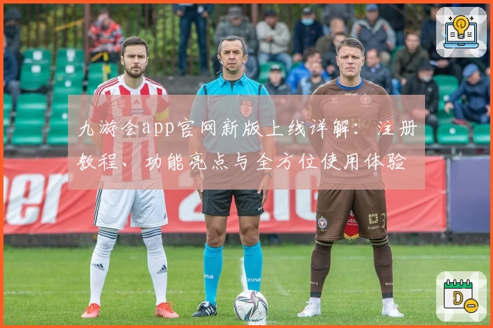 九游会app官网新版上线详解：注册教程、功能亮点与全方位使用体验
