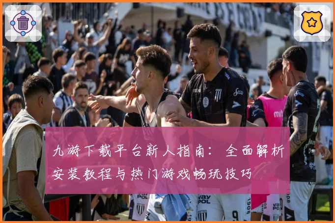 九游下载平台新人指南：全面解析安装教程与热门游戏畅玩技巧