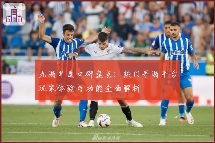 九游年度口碑盘点：热门手游平台玩家体验与功能全面解析