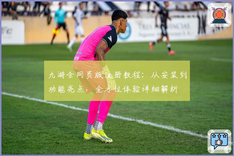 九游会网页版注册教程：从安装到功能亮点，全方位体验详细解析