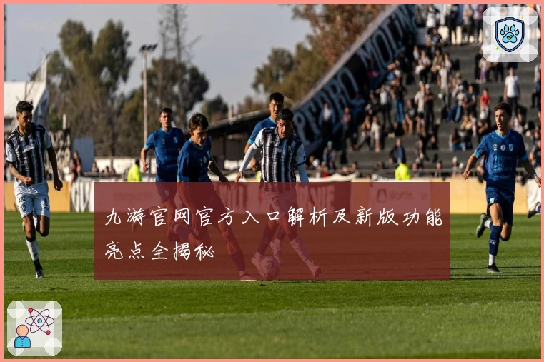 九游官网官方入口解析及新版功能亮点全揭秘