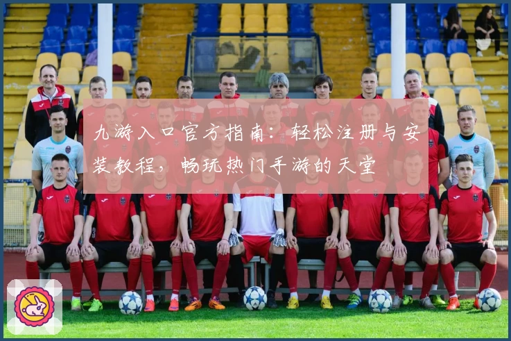 九游入口官方指南：轻松注册与安装教程，畅玩热门手游的天堂