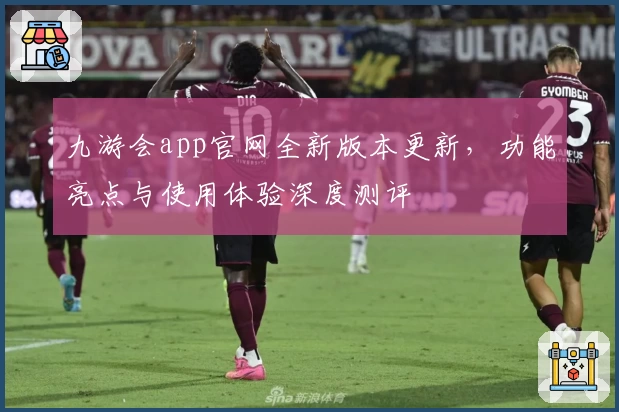 九游会app官网全新版本更新,功能亮点与使用体验深度测评