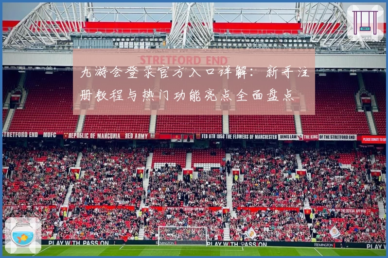 九游会登录官方入口详解：新手注册教程与热门功能亮点全面盘点