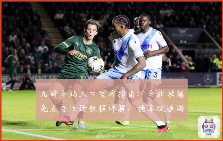 九游全站入口官方指南：全新功能亮点与注册教程详解，畅享极速游戏体验