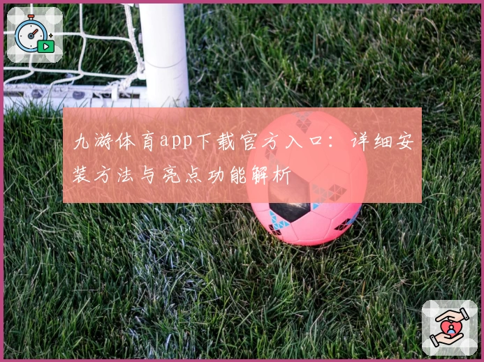 九游体育app下载官方入口：详细安装方法与亮点功能解析