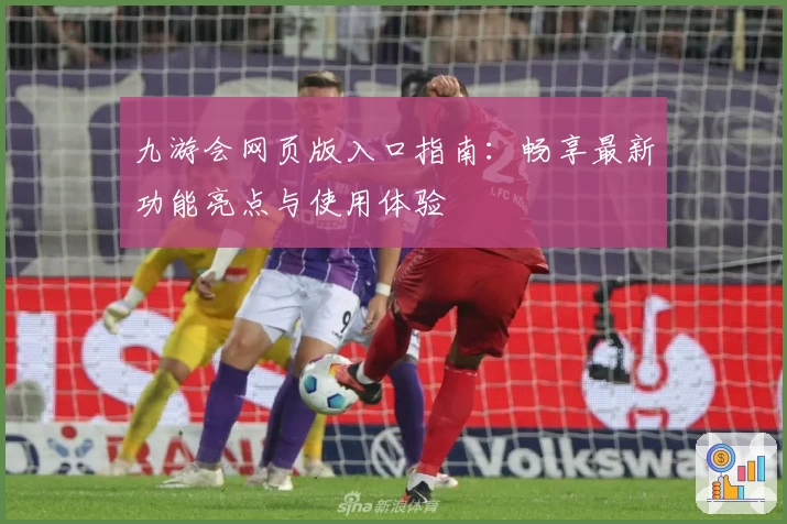 九游会网页版入口指南：畅享最新功能亮点与使用体验
