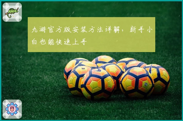 九游官方版安装方法详解，新手小白也能快速上手