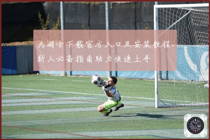 九游会下载官方入口及安装教程，新人必备指南助力快速上手