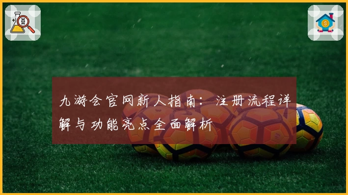 九游会官网新人指南：注册流程详解与功能亮点全面解析