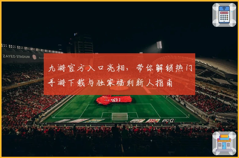 九游官方入口亮相，带你解锁热门手游下载与独家福利新人指南