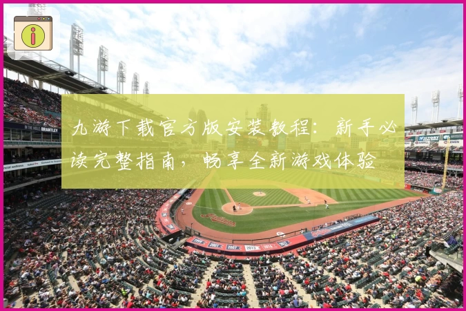 九游下载官方版安装教程：新手必读完整指南，畅享全新游戏体验