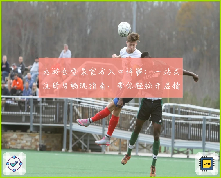 九游会登录官方入口详解：一站式注册与畅玩指南，带你轻松开启精彩游戏世界