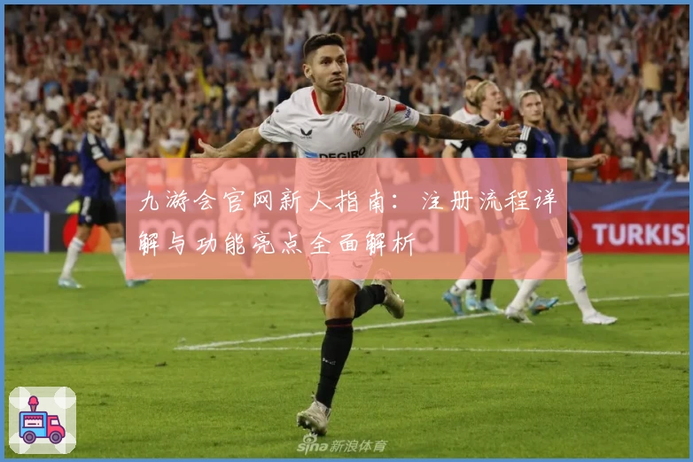 九游会官网新人指南：注册流程详解与功能亮点全面解析