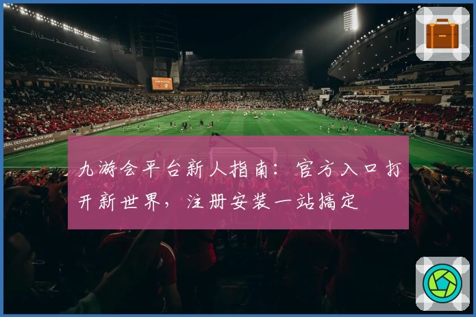 九游会平台新人指南：官方入口打开新世界，注册安装一站搞定