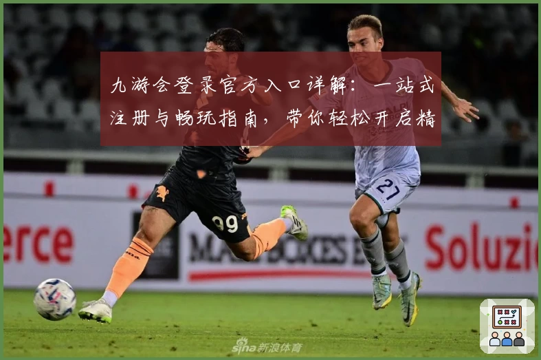 九游会登录官方入口详解：一站式注册与畅玩指南，带你轻松开启精彩游戏世界