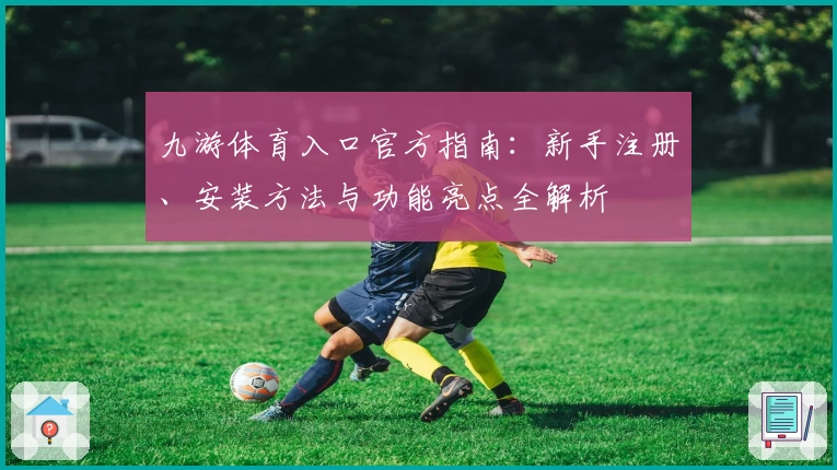 九游体育入口官方指南：新手注册、安装方法与功能亮点全解析