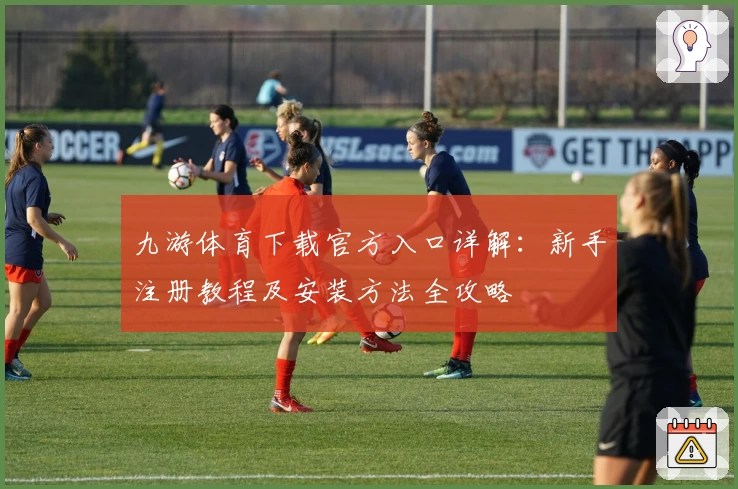 九游体育下载官方入口详解：新手注册教程及安装方法全攻略